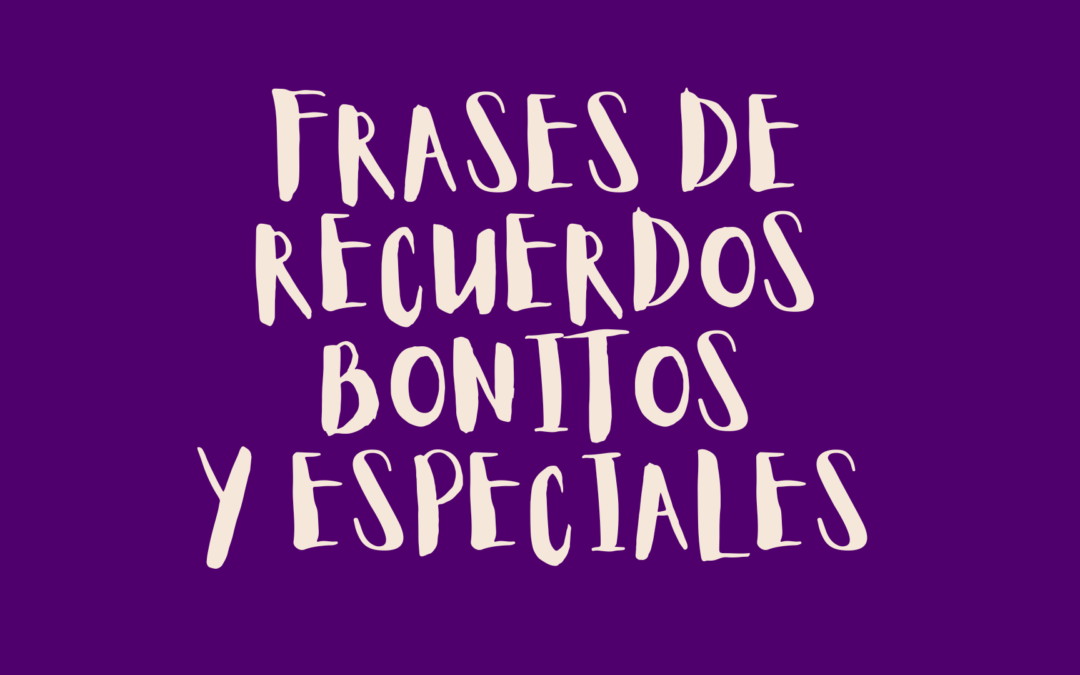Frases de recuerdos bonitos y especiales