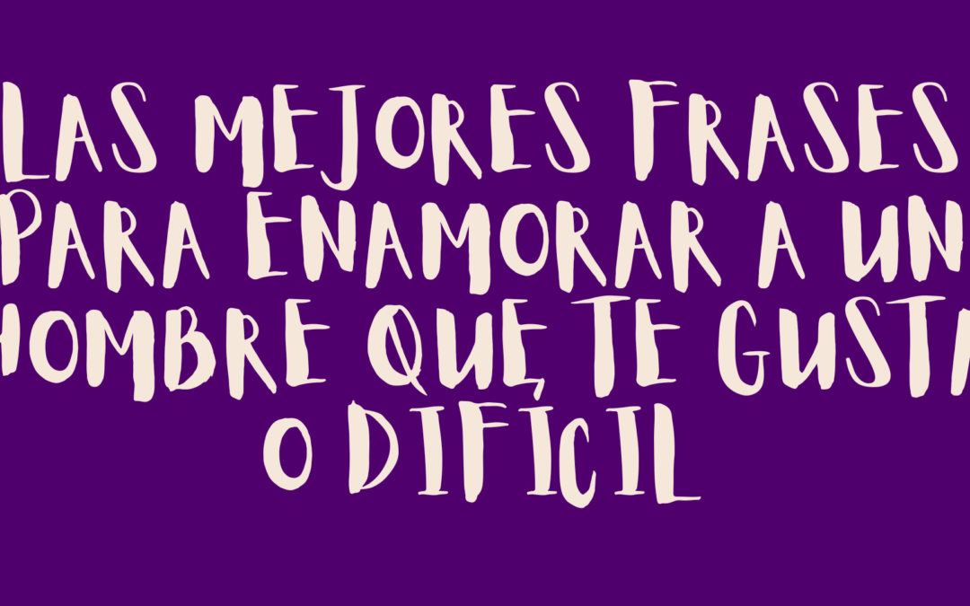 Las mejores frases para enamorar a un hombre que te gusta o difícil