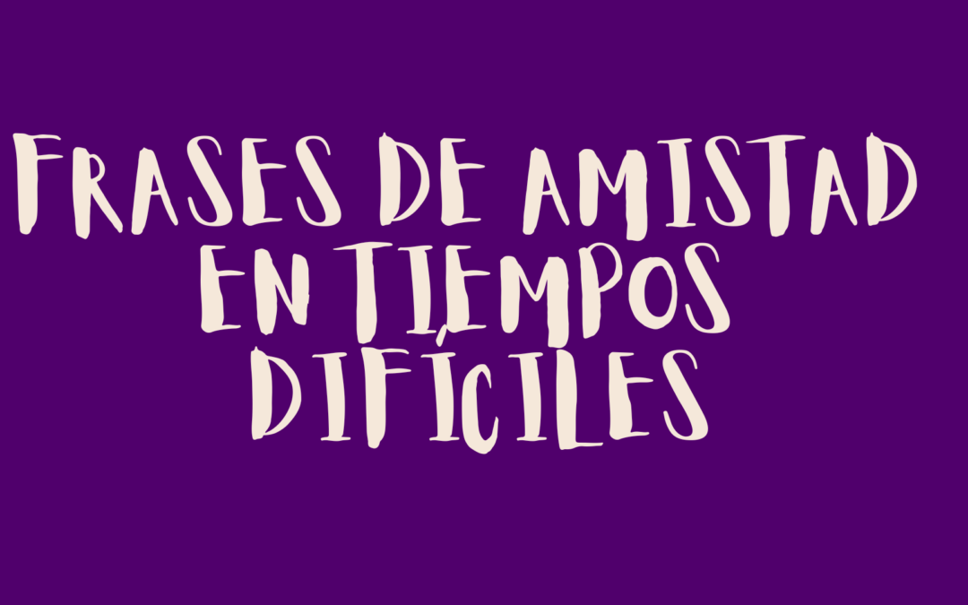 Frases de amistad en tiempos difíciles