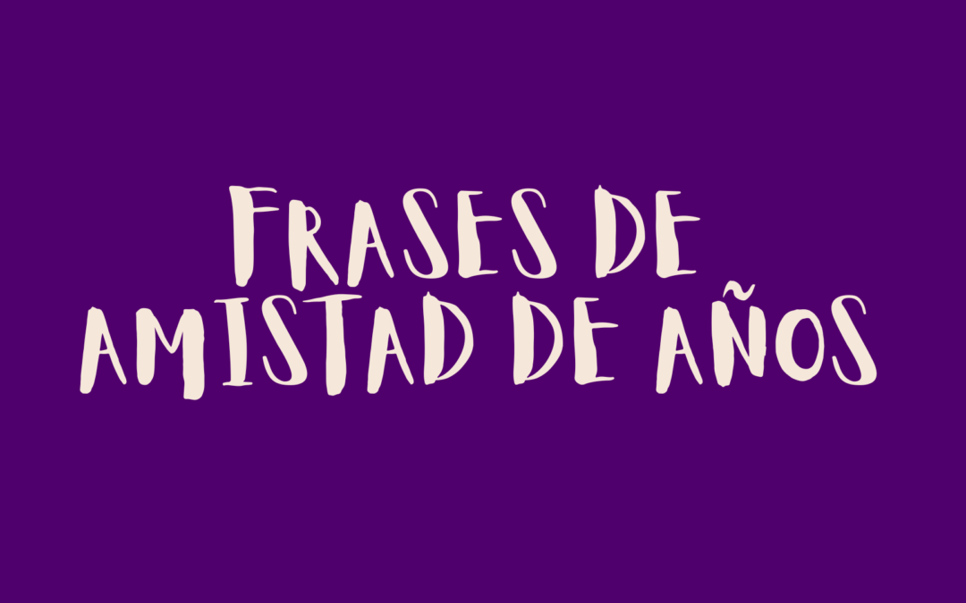Frases de amistad de años