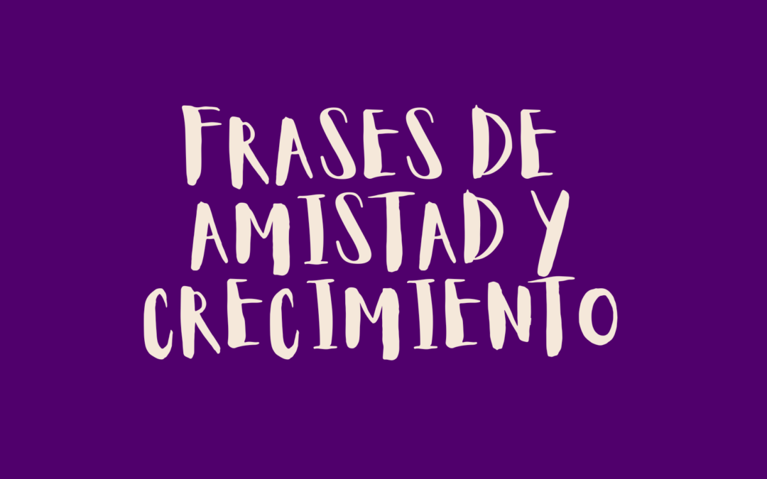 Frases de amistad y crecimiento