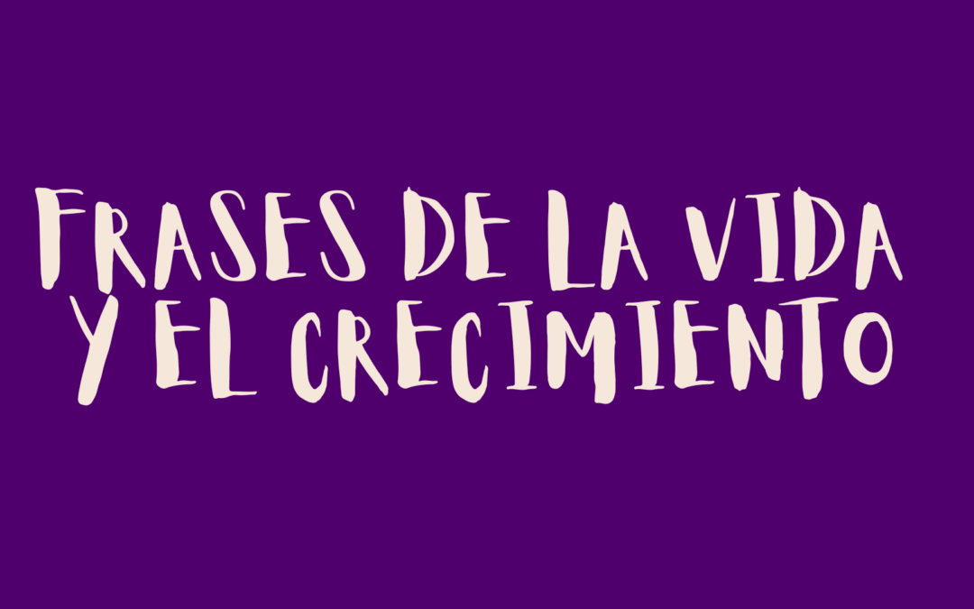 Frases de la vida y el crecimiento