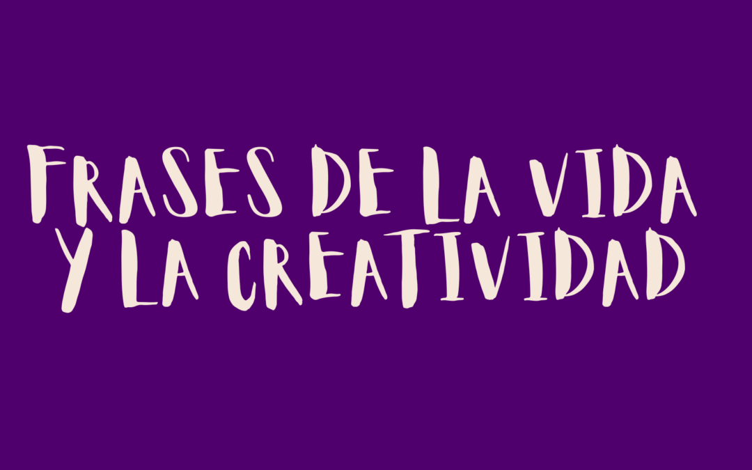 Frases de la vida y la creatividad
